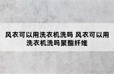 风衣可以用洗衣机洗吗 风衣可以用洗衣机洗吗聚酯纤维